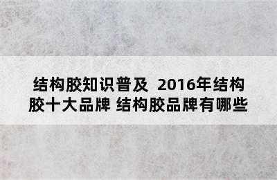 结构胶知识普及  2016年结构胶十大品牌 结构胶品牌有哪些